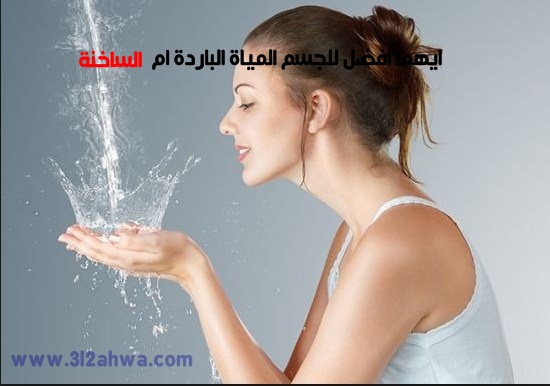 أيهما أفضل للجسم الماء البارد أم الساخن؟